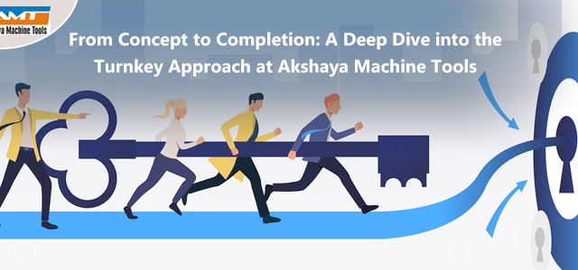From Concept to Completion: A Deep Dive into the Turnkey Approach at Akshaya Machine Tools