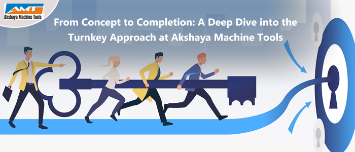 From Concept to Completion: A Deep Dive into the Turnkey Approach at Akshaya Machine Tools